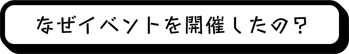 なぜイベントを開催したの？