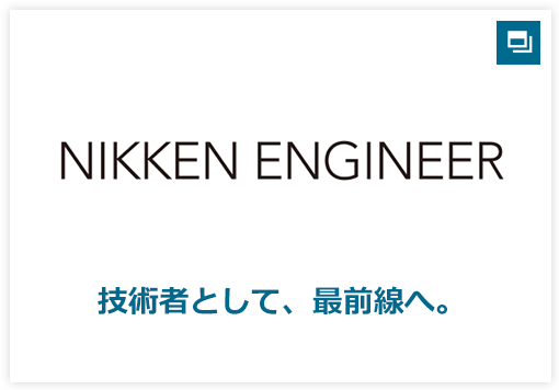 NIKKEN ENGINEER　技術者として、最前線へ。