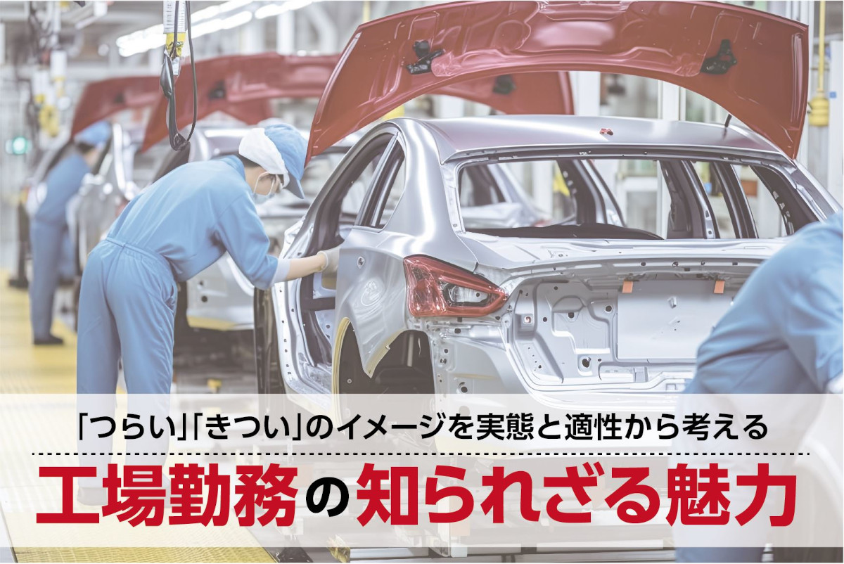 工場勤務の知られざる魅力とは？「つらい」のイメージで決めつけない、製造業で働きたい人のための情報