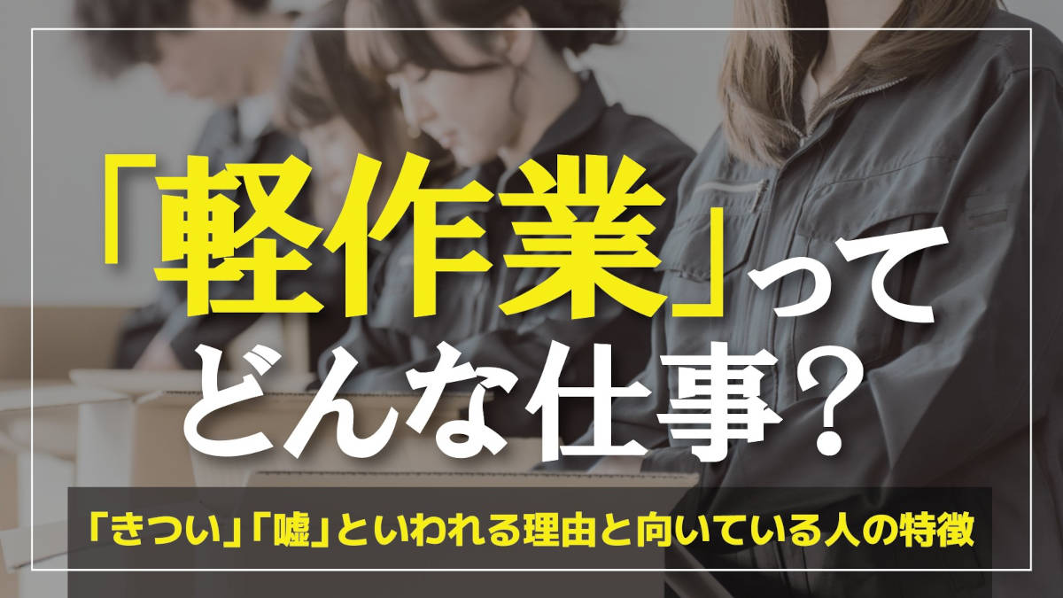 軽作業とはどんな仕事?本当に軽い?「きつい」「嘘」といわれる理由と向いている人の特徴