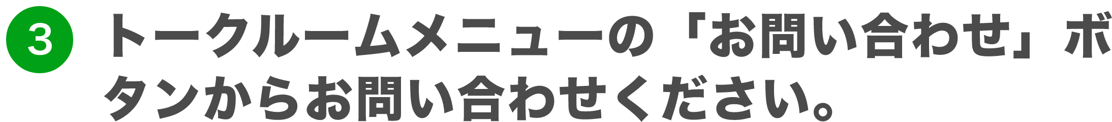 トークルームメニューの「お問い合わせ」ボタンからお問い合わせください。