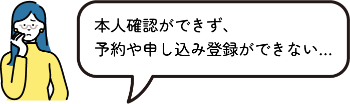 本人確認ができず、予約や申し込み登録ができない…
