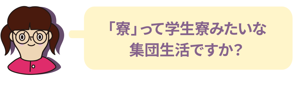 「寮」って学生寮みたいな集団生活ですか？