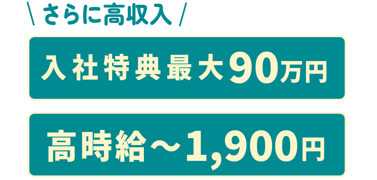 さらに高収入：入社特典最大90万円、高時給〜1,900円