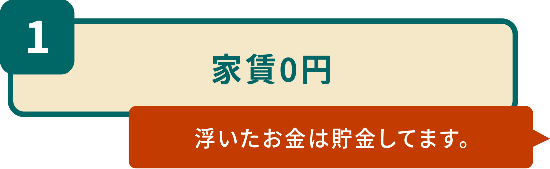 1.家賃0円「浮いたお金は貯金してます。」