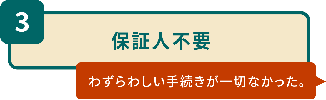 3.保証人不要「わずらわしい手続きが一切なかった。」