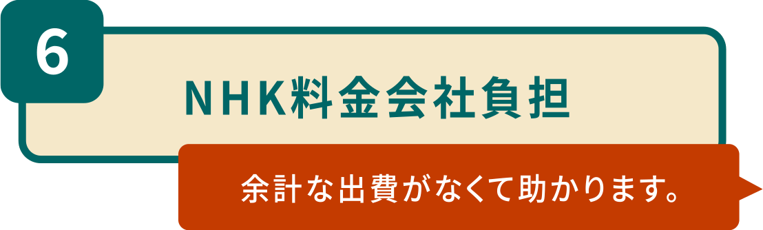 6.NHK料金会社負担「余計な出費がなくて助かります。」