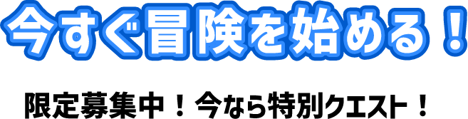 今すぐ冒険を始める！