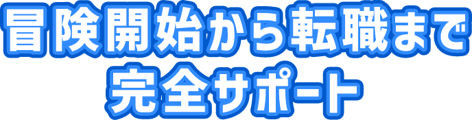 冒険開始から転職まで完全サポート