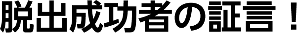 脱出成功者の証言！
