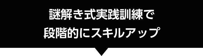 謎解き式実践訓練で段階的にスキルアップ